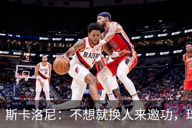 斯卡洛尼：不想就换人来邀功，球员们知道怎么踢好球，这就是现实