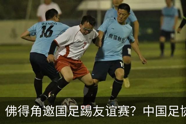 佛得角邀国足踢友谊赛？中国足协回应